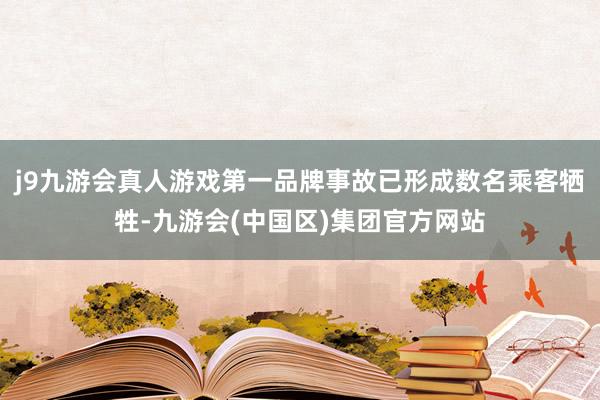 j9九游会真人游戏第一品牌事故已形成数名乘客牺牲-九游会(中国区)集团官方网站