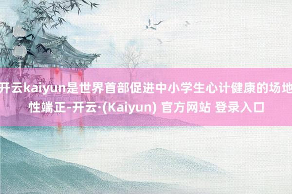 开云kaiyun是世界首部促进中小学生心计健康的场地性端正-开云·(Kaiyun) 官方网站 登录入口