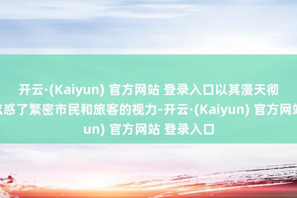 开云·(Kaiyun) 官方网站 登录入口以其漫天彻地的红叶眩惑了繁密市民和旅客的视力-开云·(Kaiyun) 官方网站 登录入口