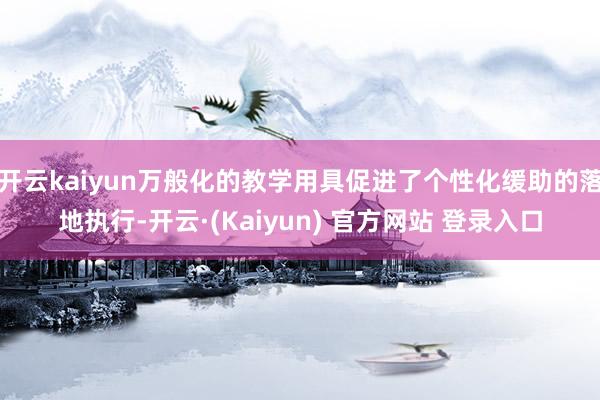 开云kaiyun万般化的教学用具促进了个性化缓助的落地执行-开云·(Kaiyun) 官方网站 登录入口