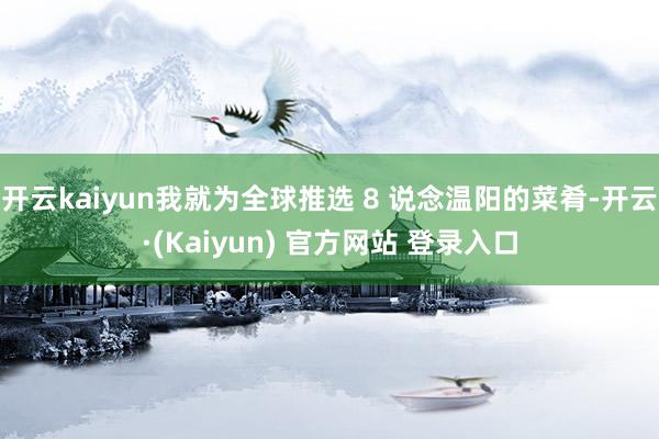 开云kaiyun我就为全球推选 8 说念温阳的菜肴-开云·(Kaiyun) 官方网站 登录入口