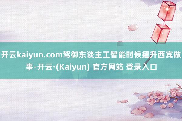 开云kaiyun.com驾御东谈主工智能时候擢升西宾做事-开云·(Kaiyun) 官方网站 登录入口