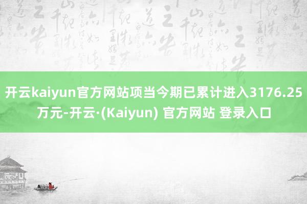 开云kaiyun官方网站项当今期已累计进入3176.25万元-开云·(Kaiyun) 官方网站 登录入口