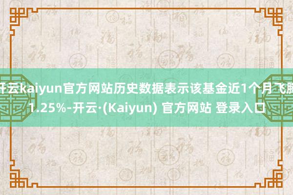 开云kaiyun官方网站历史数据表示该基金近1个月飞腾1.25%-开云·(Kaiyun) 官方网站 登录入口