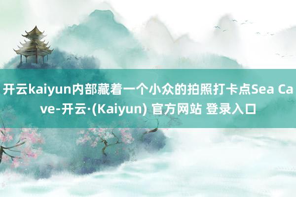 开云kaiyun内部藏着一个小众的拍照打卡点Sea Cave-开云·(Kaiyun) 官方网站 登录入口